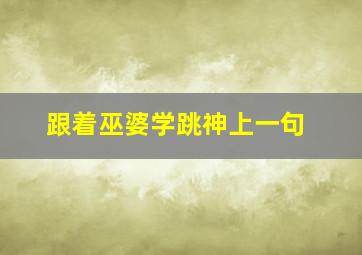 跟着巫婆学跳神上一句