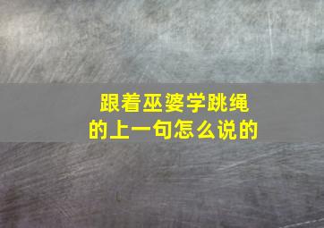 跟着巫婆学跳绳的上一句怎么说的