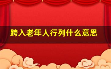 跨入老年人行列什么意思