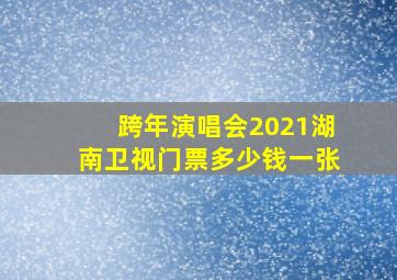 跨年演唱会2021湖南卫视门票多少钱一张