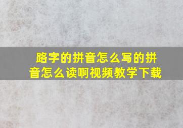 路字的拼音怎么写的拼音怎么读啊视频教学下载