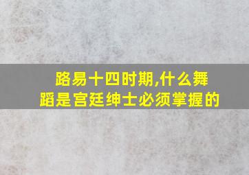 路易十四时期,什么舞蹈是宫廷绅士必须掌握的