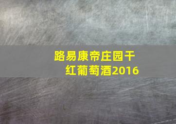 路易康帝庄园干红葡萄酒2016