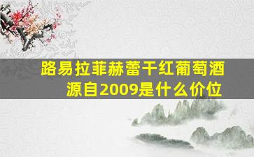 路易拉菲赫蕾干红葡萄酒源自2009是什么价位