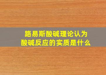 路易斯酸碱理论认为酸碱反应的实质是什么