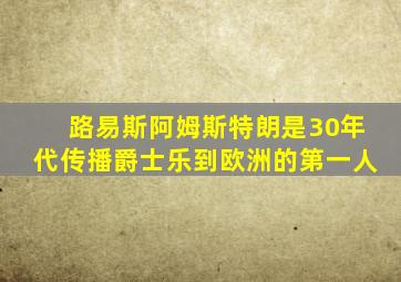 路易斯阿姆斯特朗是30年代传播爵士乐到欧洲的第一人