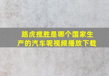 路虎揽胜是哪个国家生产的汽车呢视频播放下载