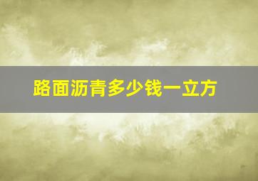 路面沥青多少钱一立方