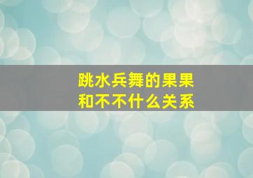 跳水兵舞的果果和不不什么关系