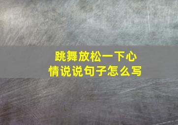 跳舞放松一下心情说说句子怎么写