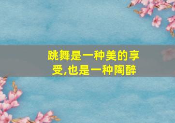 跳舞是一种美的享受,也是一种陶醉