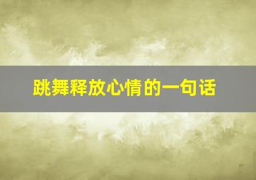 跳舞释放心情的一句话