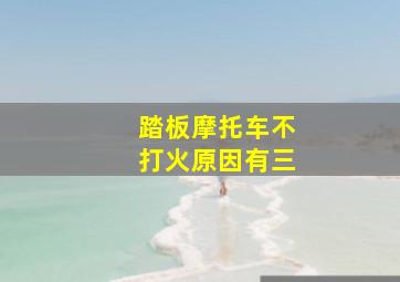 踏板摩托车不打火原因有三