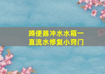 蹲便器冲水水箱一直流水修复小窍门