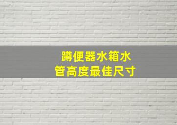 蹲便器水箱水管高度最佳尺寸