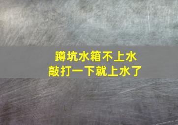 蹲坑水箱不上水敲打一下就上水了