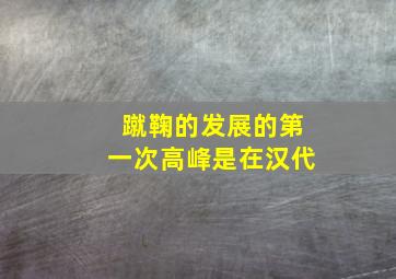 蹴鞠的发展的第一次高峰是在汉代