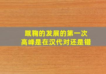 蹴鞠的发展的第一次高峰是在汉代对还是错