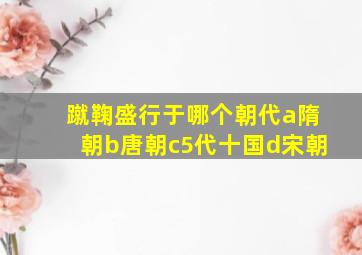 蹴鞠盛行于哪个朝代a隋朝b唐朝c5代十国d宋朝