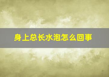 身上总长水泡怎么回事