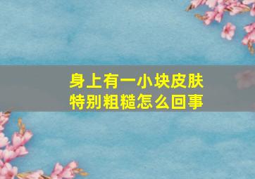 身上有一小块皮肤特别粗糙怎么回事