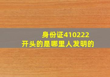 身份证410222开头的是哪里人发明的