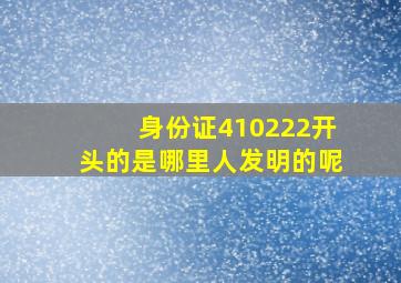 身份证410222开头的是哪里人发明的呢