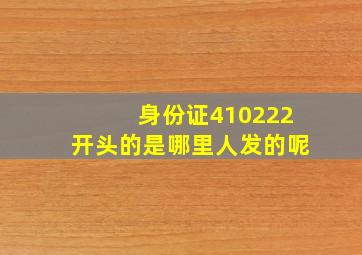 身份证410222开头的是哪里人发的呢