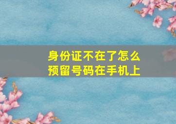 身份证不在了怎么预留号码在手机上