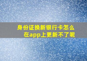 身份证换新银行卡怎么在app上更新不了呢