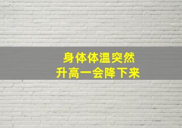 身体体温突然升高一会降下来