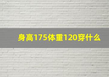 身高175体重120穿什么