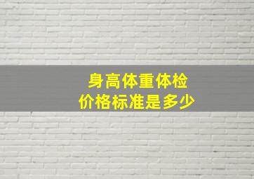 身高体重体检价格标准是多少