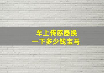 车上传感器换一下多少钱宝马