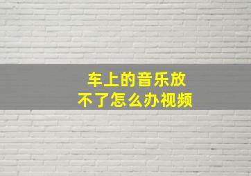 车上的音乐放不了怎么办视频