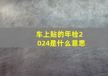 车上贴的年检2024是什么意思