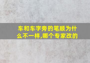 车和车字旁的笔顺为什么不一样,哪个专家改的