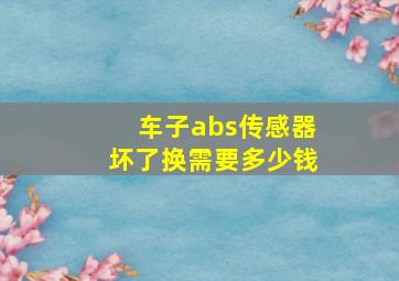 车子abs传感器坏了换需要多少钱