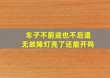 车子不前进也不后退无故障灯亮了还能开吗