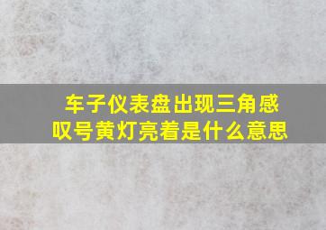 车子仪表盘出现三角感叹号黄灯亮着是什么意思