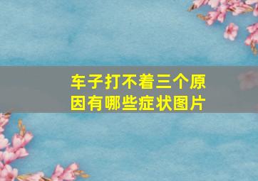 车子打不着三个原因有哪些症状图片