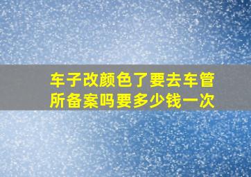 车子改颜色了要去车管所备案吗要多少钱一次