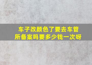 车子改颜色了要去车管所备案吗要多少钱一次呀