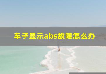 车子显示abs故障怎么办