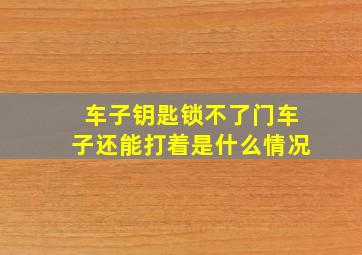 车子钥匙锁不了门车子还能打着是什么情况