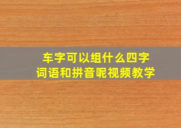 车字可以组什么四字词语和拼音呢视频教学