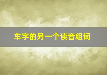 车字的另一个读音组词