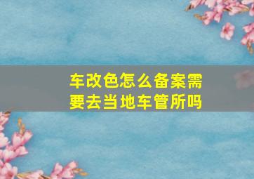 车改色怎么备案需要去当地车管所吗