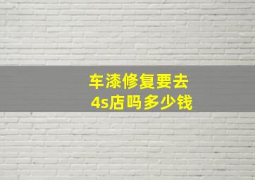 车漆修复要去4s店吗多少钱