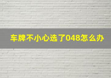 车牌不小心选了048怎么办